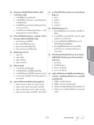 โครงการวัดและประเมินผลโครงการวัดและประเมินผล
โครงการบูรณาการแบบทดสอบ
32. ลักษณะของกาแล็กซีในขอใดคลายคลึงกับกาแล็กซี
ทางชางเผือกมากที่สุด
1. กาแล็กซีที่มีรูปรางกลมหรือกลมรี
2. กาแล็กซีที่มีรูปรางไมแนนอน และสวนใหญจะเปน
กาแล็กซีขนาดเล็ก
3. กาแล็กซีที่เมื่อมองจากดานขางจะมีลักษณะคลายกับ
จาน 2 ใบ ประกบกัน
4. กาแล็กซีที่ตรงกลางมีลักษณะคลายกับคาน และมี
แขนหมุนตอออกจากปลายคานทั้งสอง
33. ถาในกาแล็กซีไมมีกลุมแกสตางๆ และฝุนธุลี นักเรียน
คิดวาเหตุการณใดนาจะเกิดขึ้นไดมากที่สุด
1. เนบิวลาไมสามารถเกิดขึ้นได
2. มีดาวฤกษเกิดขึ้นเปนจํานวนมาก
3. มีเฉพาะเนบิวลามืดเกิดขึ้นเทานั้น
4. มีเฉพาะเนบิวลาสวางเกิดขึ้นเทานั้น
34. ขอใดคือกลุมดาวจักรราศี
1. กลุมดาวไถ
2. กลุมดาวสิงโต
3. กลุมดาวหมีใหญ
4. กลุมดาวนายพราน
35. ขอใดกลาวถูกตอง
1. ดาวทุกดวงในกาแล็กซีจะอยูนิ่ง
2. กาแล็กซีรูปไขเปนกาแล็กซีที่มีอายุนอยที่สุด
3. กาแล็กซีกังหันหมุนเทานั้นที่มีการหมุนของดาวฤกษ
4. ดาวทุกดวงในกาแล็กซีมีการโคจรไปรอบศูนยกลาง
ของกาแล็กซี
36. กลุมดาวในขอใดจะมองเห็นชัดเจนในชวงฤดูเดียวกัน
1. กลุมดาวนายพราน กลุมดาววัว กลุมดาวกระตาย
2. กลุมดาวจระเข กลุมดาวหงส กลุมดาวคนลาสัตว
3. กลุมดาวจระเข กลุมดาวกระตาย กลุมดาวแมงปอง
4. กลุมดาวแมงปอง กลุมดาวเฮอรคิวลิส กลุมดาวสิงโต
32.
C
33.
F
1. กลุมดาวไถ
34.
1. กลุมดาวไถA 1. กลุมดาวไถA 1. กลุมดาวไถ
1. ดาวทุกดวงในกาแล็กซีจะอยูนิ่ง
35.
1. ดาวทุกดวงในกาแล็กซีจะอยูนิ่ง1. ดาวทุกดวงในกาแล็กซีจะอยูนิ่งA 1. ดาวทุกดวงในกาแล็กซีจะอยูนิ่ง
1. กลุมดาวนายพราน กลุมดาววัว กลุมดาวกระตาย
36.
1. กลุมดาวนายพราน กลุมดาววัว กลุมดาวกระตายC 1. กลุมดาวนายพราน กลุมดาววัว กลุมดาวกระตายC 1. กลุมดาวนายพราน กลุมดาววัว กลุมดาวกระตาย
37. ดาวเทียมในขอใดเปนดาวเทียมดวงแรกของโลกที่ถูกสง
ขึ้นสูอวกาศ
1. มอส-1
2. สปุตนิก 1
3. ไทรอส-1
4. อพอลโล 11
38. ขอใดเปนลักษณะของจรวด
1. สิ่งประดิษฐที่ใชสงยานอวกาศหรือดาวเทียมขึ้นจาก
พื้นโลก
2. พาหนะที่ใชในการขนสงเครื่องมือ อุปกรณ มนุษย
และสิ่งตางๆ ออกไปนอกโลก
3. ยานพาหนะที่มีเครื่องยนตที่ใชบังคับยานอวกาศ
ใหเคลื่อนที่ไปหรือกลับสูพื้นโลก
4. สิ่งประดิษฐที่ใชเปนที่จอดยานอวกาศและที่พัก
ของนักบินอวกาศ และเปนสถานที่ทดลองทาง
วิทยาศาสตร
39. ถานํ้าหนักของนักเรียนที่ระดับนํ้าทะเล คือ 45 กิโลกรัม
เมื่อขึ้นไปชั่งนํ้าหนักที่ยอดเขาสูง นํ้าหนักของนักเรียน
จะมีคาเทาใด
1. 45 กิโลกรัม
2. นํ้าหนักไมแนนอน
3. นอยกวา 45 กิโลกรัม
4. มากกวา 45 กิโลกรัม
40. เหตุใดการใชกลองโทรทรรศนติดตั้งบนโลกเพื่อสองดูดาว
บนทองฟา จะรับไดเพียงคลื่นไมโครเวฟ และแสงสีที่
มองเห็นไดเทานั้น
1. รังสีอื่นๆ จะสะทอนกลับหมด
2. รังสีอื่นๆ ถูกบรรยากาศของโลกดูดไว
3. กลองโทรทรรศนมีสมบัติไมดีพอที่จะรับคลื่นอื่นๆ ได
4. รังสีจากดวงดาวจะมีเพียงคลื่นไมโครเวฟและแสงสี
เทานั้น
37.
A
1. สิ่งประดิษฐที่ใชสงยานอวกาศหรือดาวเทียมขึ้นจาก
38.
1. สิ่งประดิษฐที่ใชสงยานอวกาศหรือดาวเทียมขึ้นจาก1. สิ่งประดิษฐที่ใชสงยานอวกาศหรือดาวเทียมขึ้นจากB 1. สิ่งประดิษฐที่ใชสงยานอวกาศหรือดาวเทียมขึ้นจาก
39.
C
40.
D
(11)
 