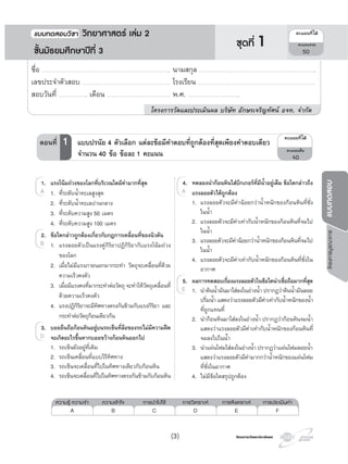 โครงการวัดและประเมินผลโครงการวัดและประเมินผล
โครงการบูรณาการแบบทดสอบ
4. ทดลองนํากอนหินใสบีกเกอรที่มีนํ้าอยูเต็ม ขอใดกลาวถึง
แรงลอยตัวไดถูกตอง
1. แรงลอยตัวจะมีคานอยกวานํ้าหนักของกอนหินที่ชั่ง
ในนํ้า
2. แรงลอยตัวจะมีคาเทากับนํ้าหนักของกอนหินที่จมไป
ในนํ้า
3. แรงลอยตัวจะมีคานอยกวานํ้าหนักของกอนหินที่จมไป
ในนํ้า
4. แรงลอยตัวจะมีคาเทากับนํ้าหนักของกอนหินที่ชั่งใน
อากาศ
5. ผลการทดสอบเรื่องแรงลอยตัวในขอใดนาเชื่อถือมากที่สุด
1. นําดินนํ้ามันมาใสลงในอางนํ้า ปรากฏวาดินนํ้ามันลอย
ปริ่มนํ้า แสดงวาแรงลอยตัวมีคาเทากับนํ้าหนักของนํ้า
ที่ถูกแทนที่
2. นํากอนหินมาใสลงในอางนํ้า ปรากฏวากอนหินจมนํ้า
แสดงวาแรงลอยตัวมีคาเทากับนํ้าหนักของกอนหินที่
จมลงไปในนํ้า
3. นําแผนโฟมใสลงในอางนํ้า ปรากฏวาแผนโฟมลอยนํ้า
แสดงวาแรงลอยตัวมีคามากกวานํ้าหนักของแผนโฟม
ที่ชั่งในอากาศ
4. ไมมีขอใดสรุปถูกตอง
4.
A
1. นําดินนํ้ามันมาใสลงในอางนํ้า ปรากฏวาดินนํ้ามันลอย
5.
1. นําดินนํ้ามันมาใสลงในอางนํ้า ปรากฏวาดินนํ้ามันลอย1. นําดินนํ้ามันมาใสลงในอางนํ้า ปรากฏวาดินนํ้ามันลอยE 1. นําดินนํ้ามันมาใสลงในอางนํ้า ปรากฏวาดินนํ้ามันลอย
1. แรงโนมถวงของโลกที่บริเวณใดมีคามากที่สุด
1. ที่ระดับนํ้าทะเลสูงสุด
2. ที่ระดับนํ้าทะเลปานกลาง
3. ที่ระดับความสูง 50 เมตร
4. ที่ระดับความสูง 100 เมตร
2. ขอใดกลาวถูกตองเกี่ยวกับกฎการเคลื่อนที่ของนิวตัน
1. แรงลอยตัวเปนแรงคูกิริยาปฏิกิริยากับแรงโนมถวง
ของโลก
2. เมื่อไมมีแรงภายนอกมากระทํา วัตถุจะเคลื่อนที่ดวย
ความเร็วคงตัว
3. เมื่อมีแรงคงที่มากระทําตอวัตถุ จะทําใหวัตถุเคลื่อนที่
ดวยความเร็วคงตัว
4. แรงปฏิกิริยาจะมีทิศทางตรงกันขามกับแรงกิริยา และ
กระทําตอวัตถุกอนเดียวกัน
3. บอยยืนถือกอนหินอยูบนรถเข็นที่ลอของรถไมมีความฝด
จะเกิดอะไรขึ้นหากบอยขวางกอนหินออกไป
1. รถเข็นยังอยูที่เดิม
2. รถเข็นเคลื่อนที่แบบไรทิศทาง
3. รถเข็นจะเคลื่อนที่ไปในทิศทางเดียวกับกอนหิน
4. รถเข็นจะเคลื่อนที่ไปในทิศทางตรงกันขามกับกอนหิน
1.
1.A
1.
2.
1.B 1.B 1.
3.
D
¤Ðá¹¹·Õèä´Œ
¤Ðá¹¹àµçÁ
40
ตอนที่ 1 แบบปรนัย 4 ตัวเลือก แตละขอมีคําตอบที่ถูกตองที่สุดเพียงคําตอบเดียว
จํานวน 40 ขอ ขอละ 1 คะแนน
ความรู ความจํา ความเขาใจ การนําไปใช การวิเคราะห การสังเคราะห การประเมินคา
A B C D E F
ชื่อ …………………………………………………………………………………………………….. นามสกุล ……………………………………………………………………………………………..
เลขประจําตัวสอบ ……………………………………………………………………. โรงเรียน …………………………………………………………………………………………….
สอบวันที่ …………………….. เดือน ………………………………………………… พ.ศ. ………………………………………..
โครงการวัดและประเมินผล บริษัท อักษรเจริญทัศน อจท. จํากัด
¤Ðá¹¹·Õèä´Œ
¤Ðá¹¹ÃÇÁ
50
แบบทดสอบว�ชา ว�ทยาศาสตร เลม 2
ชั้นมัธยมศึกษาปที่ 3
ชุดที่ 1
(3)
 