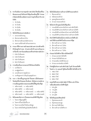 โครงการวัดและประเมินผลโครงการวัดและประเมินผล
โครงการบูรณาการแบบทดสอบ
6. หากกองตองการลากซุงหนัก120 นิวตัน ใหเคลื่อนที่กอง
ตองออกแรงเทาใดจึงจะทําใหซุงเริ่มเคลื่อนที่ได กําหนด
คาสัมประสิทธิ์แรงเสียดทานระหวางซุงกับพื้นเทากับ 0.6
นิวตัน
1. 70 นิวตัน
2. 72 นิวตัน
3. 74 นิวตัน
4. 76 นิวตัน
7. ขอใดไมใชผลของคานอันดับ 2
1. ออกแรงผลักประตู
2. ตัดกระดาษดวยกรรไกร
3. ตัดกระดาษดวยแทนตัดกระดาษ
4. ขนทรายเพื่อกอสรางดวยรถขนทราย
8. คานเบาที่มีความยาวสมํ่าเสมอ0.60 เมตร ปลายดานหนึ่ง
ปกติดอยูกับกําแพง สวนปลายอีกดานแขวนวัตถุมวล
9 กิโลกรัม จงหาโมเมนตของแรงที่กระทําตอคานดังกลาว
1. 0.54 นิวตันเมตร
2. 5.40 นิวตันเมตร
3. 5.04 นิวตันเมตร
4. 54.0 นิวตันเมตร
9. การเคลื่อนที่แบบวงกลมจะทําใหเกิดแรงในขอใด
1. แรงโนมถวง
2. แรงสูศูนยกลาง
3. แรงผลักออกจากศูนยกลาง
4. แรงดึงดูดระหวางวัตถุกับจุดศูนยกลาง
10. นาย ก. ขับรถขึ้นภูเขาสูง 50 กิโลเมตร เมื่อถึงยอดเขา
จึงปลอยใหรถไถลลงมาถึงเชิงเขา ขอใดสามารถอธิบาย
การเปลี่ยนรูปพลังงานของรถยนตคันนี้ไดถูกตองที่สุด
1. พลังงานจลน พลังงานศักย
2. พลังงานศักย พลังงานจลน
3. พลังงานศักย พลังงานจลน พลังงานศักย
4. พลังงานจลน พลังงานศักย พลังงานจลน
11. ขอใดแสดงทิศทางการไหลของกระแสไฟฟาไดถูกตอง
1. ไหลจากที่สูงลงสูที่ตํ่า
2. ไหลจากขั้วลบไปยังขั้วบวก
3. ไหลจากแรงดันตํ่าไปยังแรงดันสูง
4. ไหลจากศักยไฟฟาสูงไปยังศักยไฟฟาตํ่า
6.
C
1. ออกแรงผลักประตู
7.
1. ออกแรงผลักประตูB 1. ออกแรงผลักประตูB 1. ออกแรงผลักประตู
8.
C
1. แรงโนมถวง
9.
1. แรงโนมถวงA 1. แรงโนมถวงA 1. แรงโนมถวง
10.
B
1. ไหลจากที่สูงลงสูที่ตํ่า
11.
1. ไหลจากที่สูงลงสูที่ตํ่า1. ไหลจากที่สูงลงสูที่ตํ่าA 1. ไหลจากที่สูงลงสูที่ตํ่า
12. ขอใดไมมีผลตอความตานทานไฟฟาของลวดตัวนํา
1. สีของลวดตัวนํา
2. ชนิดของลวดตัวนํา
3. อุณหภูมิของลวดตัวนํา
4. ความยาวของลวดตัวนํา
13. ขอใดกลาวถึงกฎของโอหมไดถูกตอง
1. กระแสไฟฟาแปรผกผันกับความตางศักยไฟฟา
2. กระแสไฟฟาแปรผกผันกับความตานทานไฟฟา
3. กระแสไฟฟาแปรผันตรงกับความตางศักยไฟฟา
4. กระแสไฟฟาแปรผันตรงกับความตานทานไฟฟา
14. ตัวนําไฟฟาในขอใดเมื่อนํามาตอในวงจรไฟฟาแลว
จะทําใหมีกระแสไฟฟาไหลในวงจรมากที่สุด
1. มีความตานทาน 3 โอหม
2. มีความตานทาน 5 โอหม
3. มีความตานทาน 6 โอหม
4. มีความตานทาน 7 โอหม
15. คาของกําลังไฟฟาหาไดจากสิ่งใดตอไปนี้
1. คาของเวลาตอกําลังไฟฟา
2. คาของกําลังไฟฟาตอเวลา
3. คาของพลังงานไฟฟาตอเวลา
4. คาของเวลาตอพลังงานไฟฟา
16. ถาตอตูเย็นกับความตางศักย 220 โวลต มีกระแสไฟฟา
ไหลผาน 1.2 แอมแปร ตูเย็นเครื่องนี้มีกําลังไฟฟาเทาไร
1. 183.3 วัตต
2. 264.0 วัตต
3. 440.0 วัตต
4. 545.4 วัตต
17. หลอดไฟฟาขนาด 220V 80W ถาใชนาน 20 ชั่วโมง
จะสิ้นเปลืองพลังงานไฟฟากี่ยูนิต
1. 0.8 ยูนิต
2. 1.6 ยูนิต
3. 2.4 ยูนิต
4. 3.2 ยูนิต
18. ขอใดคือคุณสมบัติของฟวส
1. มีจุดหลอมเหลวตํ่า
2. มีจุดหลอมเหลวสูง
3. มีความนําไฟฟานอย
4. มีความตานทานไฟฟามาก
1. สีของลวดตัวนํา
12.
1. สีของลวดตัวนําA 1. สีของลวดตัวนําA 1. สีของลวดตัวนํา
1. กระแสไฟฟาแปรผกผันกับความตางศักยไฟฟา
13.
1. กระแสไฟฟาแปรผกผันกับความตางศักยไฟฟาB 1. กระแสไฟฟาแปรผกผันกับความตางศักยไฟฟาB 1. กระแสไฟฟาแปรผกผันกับความตางศักยไฟฟา
14.
D
1. คาของเวลาตอกําลังไฟฟา
15.
1. คาของเวลาตอกําลังไฟฟาA 1. คาของเวลาตอกําลังไฟฟาA 1. คาของเวลาตอกําลังไฟฟา
16.
B
17.
C
1. มีจุดหลอมเหลวตํ่า
18.
1. มีจุดหลอมเหลวตํ่า1. มีจุดหลอมเหลวตํ่าA 1. มีจุดหลอมเหลวตํ่า
(4)
 