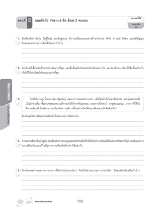 โครงการบูรณาการแบบทดสอบ
โครงการวัดและประเมินผลโครงการวัดและประเมินผล
1. นักเรียนคิดวาวัยรุน วัยผูใหญ และวัยสูงอายุ มีการเปลี่ยนแปลงทางดานรางกาย จิตใจ อารมณ สังคม และสติปญญา
ที่แสดงออกมาอยางเห็นไดชัดอยางไรบาง
..................................................................................................................................................................................................................................................................................................
..................................................................................................................................................................................................................................................................................................
..................................................................................................................................................................................................................................................................................................
..................................................................................................................................................................................................................................................................................................
2. นักเรียนใชสื่อใดในชีวิตประจําวันมากที่สุด และสื่อนั้นมีอิทธิพลตอนักเรียนอยางไร และนักเรียนจะเลือกใชสื่อนั้นอยางไร
เพื่อใหไดประโยชนตอตนเองมากที่สุด
..................................................................................................................................................................................................................................................................................................
..................................................................................................................................................................................................................................................................................................
..................................................................................................................................................................................................................................................................................................
..................................................................................................................................................................................................................................................................................................
3. “การใหความรูเรื่องอนามัยเจริญพันธุ และการวางแผนครอบครัว เพื่อใหเด็กที่เกิดมาไมพิการ และมีสุขภาพที่ดี
เปนสิ่งจําเปน ซึ่งสาเหตุของความพิการเกิดไดจากพันธุกรรม อายุการตั้งครรภ อายุพอและแม อาหารที่ไดรับ
สิ่งแวดลอมที่เปนพิษ หากจะปองกันความพิการตั้งแตกําเนิดก็ตองอาศัยหลายปจจัยดวยกัน”
นักเรียนมีวิธีการปองกันไมใหเด็กที่เกิดมาพิการไดอยางไร
..................................................................................................................................................................................................................................................................................................
..................................................................................................................................................................................................................................................................................................
..................................................................................................................................................................................................................................................................................................
..................................................................................................................................................................................................................................................................................................
4. จากสภาพสังคมในปจจุบัน นักเรียนคิดวาสาเหตุและพฤติกรรมใดที่กอใหเกิดความขัดแยงในครอบครัวมากที่สุด และมีแนวทาง
ในการปองกันและแกไขปญหาความขัดแยงดังกลาวไดอยางไร
..................................................................................................................................................................................................................................................................................................
..................................................................................................................................................................................................................................................................................................
..................................................................................................................................................................................................................................................................................................
..................................................................................................................................................................................................................................................................................................
5. นักเรียนเคยกําหนดรายการอาหารที่ตองรับประทานใน 1 วันหรือไม และรายการอาหารใน 1 วันของนักเรียนมีอะไรบาง
..................................................................................................................................................................................................................................................................................................
..................................................................................................................................................................................................................................................................................................
..................................................................................................................................................................................................................................................................................................
..................................................................................................................................................................................................................................................................................................
1.1. นักเรียนคิดวาวัยรุน
ที่แสดงออกมาอยางเห็นไดชัดอยางไรบางD
2.2. นักเรียนใชสื่อใดในชีวิตประจําวันมากที่สุด และสื่อนั้นมีอิทธิพลตอนักเรียนอยางไร และนักเรียนจะเลือกใชสื่อนั้นอยางไร
เพื่อใหไดประโยชนตอตนเองมากที่สุดD
3.3.
D
4.4. จากสภาพสังคมในปจจุบัน
ในการปองกันและแกไขปญหาความขัดแยงดังกลาวไดอยางไรD
5.5. นักเรียนเคยกําหนดรายการอาหารที่ตองรับประทานใน
..................................................................................................................................................................................................................................................................................................C
¤Ðá¹¹·Õèä´Œ
¤Ðá¹¹àµçÁ
10
ตอนที่ 2 แบบอัตนัย จํานวน 5 ขอ ขอละ 2 คะแนน
(12)
 