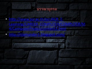 บรรณานุกรม
• http://www.acr.ac.th/acr/ACR_E-
Learning/CAREER_COMPUTER/COMPUTER/M
4/ComputerProject/content2.html
• http://slamunder1.blogspot.com/
 