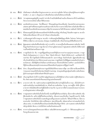 โครงการบูรณาการแบบทดสอบ
โครงการวัดและประเมินผลโครงการวัดและประเมินผล
20. ตอบ ขอ 3. เปนลักษณะการเขียนสื่อสารในรูปแบบบทความ เพราะปรากฏขอคิด ขอวิเคราะหของผูเขียนแทรกอยูดวย
สวนขอ 1., 2. และ 4. เปนรูปแบบการเขียนที่พบในงานบันเทิงคดีประเภทเรื่องสั้น
21. ตอบ ขอ 3. “ความสุขของมนุษยอยูที่ความพอใจ” กลาวคือ ถาพอใจในสิ่งที่ตนมี ตนเปน หรือตนหามาได บานหลังนอยๆ
ก็สามารถกลายเปนวิมานขึ้นมาไดดังบทเพลง
22. ตอบ ขอ 4. แนวคิดหลักของบทเพลง “โลกนี้คือละคร” ชีวิตมนุษยหมุนเวียนเปลี่ยนผัน โลดแลนไปตามครรลองของ
แตละคน สุดทายชีวิตของมนุษยจะจบลงดวยฉากเดียวกัน คือ ความตาย ดังนั้น ขอความในตัวเลือกที่มีความ
สอดคลองกับแนวคิดหลักของบทเพลงมากที่สุด คือ คนจนคนรวย ไมชาก็มวยมรณา คนดีคนบา ไมชาก็มรณัง
23. ตอบ ขอ 1. ชีวิตของมนุษยถารูจักเพียงพอและพึงพอใจกับสิ่งที่ตนเองมีอยู หรือเปนอยู ก็ยอมมีความสุขกาย สบายใจ
ไมตองเหน็ดเหนื่อยอยากได อยากมี หรืออยากเปนเชนคนอื่น
24. ตอบ ขอ 1. การฟงและดูอยางมีวิจารณญาณ หมายถึง การฟงและดูโดยใชสติปญญาเพื่อคิด ไตรตรอง ใครครวญสาร
ที่ไดรับจากสื่อตางๆ อยางรอบคอบ มีเหตุผล กอนตัดสินใจเชื่อ หรือนําไปประยุกตใชในชีวิตประจําวัน
25. ตอบ ขอ 4. ผูพูดแสดงความคิดเห็นที่ดีจะตองมีความรู ความเขาใจ ความรอบรูในเรื่องที่ตนแสดงความคิดเห็น โดยใช
ขอมูล ขอเท็จจริงประกอบการพูด มีมารยาท รักษากฎขอตกลงของการพูดแสดงความคิดเห็น ไมใชอารมณ
รวมทั้งอคติเปนสวนหนึ่งของการพูด
26. ตอบ ขอ 4. การพูดโนมนาวใจ คือ การพูดที่ผูพูดมีวัตถุประสงคใหผูรับสารกระทําตามจุดมุงหมายของตน การพูด
โนมนาวใจมีจุดมุงหมาย 3 ประการ ไดแก โนมนาวใหกระทํา โนมนาวใหเลิกกระทํา และโนมนาวให
กระทําตอ ซึ่งการพูดโนมนาวใจใหประสบผลสําเร็จ นอกจากขอมูล ขอเท็จจริงแลว ผูพูดจะตองมีความรู
เกี่ยวกับหลักจิตวิทยานํามาใชประกอบอยางเหมาะสม การพูดโนมนาวใจที่ดีผูพูดควรเสนอขอเท็จจริงอยาง
ตรงไปตรงมา เพื่อใหผูฟงประจักษในความจริงดวยตนเอง ซึ่งจะชวยใหเกิดความศรัทธา และเปนไปไดงาย
ที่ผูฟงจะเปลี่ยนแปลงพฤติกรรมของตนเองใหสอดคลองกับจุดมุงหมายที่ผูพูดกําหนดไว
27. ตอบ ขอ 4. นักรบ เปนบุคคลที่แสดงพฤติกรรมการพูดเพื่อโตแยงไดเหมาะสมมากที่สุด เพราะใชภาษาสื่อแสดงใหเห็น
วาตนเองเคารพและใหเกียรติแกสมาชิกผูเขารวมประชุม สวนบุคคลอื่นพูดปฏิเสธโจมตีความคิดเห็นของ
ผูเขารวมประชุมทานอื่นดวยถอยคําที่คอนขางรุนแรง
28. ตอบ ขอ 2. เปนบทพูดโนมนาวใจที่กําหนดใหอานผูพูดมีจุดมุงหมายเพื่อใหผูรับสารเกิดอารมณความรูสึกคลอยตาม
คือ เกิดความตระหนักตอหนาที่ของตนเองในฐานะคนไทยคนหนึ่ง
29. ตอบ ขอ 1. มารยาทการฟง คือ พฤติกรรมอันควรปฏิบัติเมื่อตองฟงรวมกับผูอื่นในที่สาธารณะ เพื่อไมใหกระทํา
พฤติกรรมอันเปนการละเมิดสิทธิเสรีภาพ หรือสรางความเดือดรอน รําคาญ รบกวนผูอื่น ดังนั้น ผูที่ขาด
มารยาทการฟงเมื่อตองฟงรวมกับผูอื่นในที่สาธารณะ คือ วายุ เพราะการตั้งคําถามตลอดชวงของการบรรยาย
อาจเปนอุปสรรคตอการฟงของผูอื่น
30. ตอบ ขอ 4. การพูดแสดงความคิดเห็นในเรื่องใดเรื่องหนึ่ง ยอมมีทั้งผูที่พรอมจะเห็นดวย เนื่องจากมีความคิดเห็น หรือ
รูสึกเชนเดียวกัน แตก็อาจมีผูที่ไมพรอมจะเห็นดวย เนื่องเพราะมองเรื่องนั้นๆ ในมุมที่ตางออกไป ดังนั้น
การพูดแสดงความคิดเห็นจึงควรแสดงขอมูลบนพื้นฐานของความเปนจริง ใชถอยคําที่ชัดเจน สื่อความ
ตรงประเด็น ไมกอใหเกิดการตีความที่ผิดพลาด ลอลวงใหหลงเชื่อ คลอยตามดวยการนําเสนอขอเท็จจริง
เพียงบางสวน ความคิดเห็นที่ดีและเปนประโยชนตองใชแกปญหาไดจริง แตการแสดงความคิดเห็นที่ไมมี
หลักฐานยืนยัน ชัดเจน อาจกอใหเกิดความเดือดรอนตอตนเองได
31. ตอบ ขอ 4. หากกราบบังคมทูลสมเด็จพระบรมราชินีนาถ จะตองใชคําสรรพนามบุรุษที่ 2 วา “ใตฝาละอองธุลีพระบาท”
จึงจะถูกตองและเหมาะสม
(25)
 