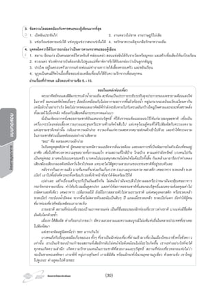 โครงการบูรณาการแบบทดสอบ
โครงการวัดและประเมินผลโครงการวัดและประเมินผล
3. ขอความใดสอดคลองกับทรรศนะของผูเขียนมากที่สุด
1. เปดขันประชันไก 2. งานหลวงไมขาด งานราษฎรไมเสีย
3. แขงเรือแขงพายแขงได แขงบุญแขงวาสนาแขงไมได 4. จงรักษาความดีดุจเกลือรักษาความเค็ม
4. บุคคลใดควรไดรับการยกยองวาเปนดาวตามทรรศนะของผูเขียน
1. สมาน เรียนเกง เปนคนฉลาดมีไหวพริบดี คลองแคลว สอบแขงขันไดรับรางวัลเหรียญทอง และสรางชื่อเสียงใหแกโรงเรียน
2. ดวงเนตร ชวงพักกลางวันตองกลับไปดูแลแมที่ตาพิการจึงไดรับยกยองวาเปนลูกกตัญู
3. ประไพ อยูในครอบครัวยากจนชวยพอแมทํางานหารายไดเลี้ยงครอบครัว และขยันเรียน
4. นุกูลเปนคนมีจิตใจเอื้อเฟอชอบชวยเหลือเพื่อนจึงไดรับความรักจากเพื่อนทุกคน
3. ขอความใดสอดคลองกับทรรศนะของผูเขียนมากที่สุด
1. เปดขันประชันไก 2. งานหลวงไมขาด งานราษฎรไมเสีย
3. ขอความใดสอดคลองกับทรรศนะของผูเขียนมากที่สุด
1. เปดขันประชันไก 2. งานหลวงไมขาด งานราษฎรไมเสีย1. เปดขันประชันไก 2. งานหลวงไมขาด งานราษฎรไมเสียD 1. เปดขันประชันไก 2. งานหลวงไมขาด งานราษฎรไมเสีย
4.4. บุคคลใดควรไดรับการยกยองวาเปนดาวตามทรรศนะของผูเขียน
1. สมาน เรียนเกง เปนคนฉลาดมีไหวพริบดี คลองแคลว สอบแขงขันไดรับรางวัลเหรียญทอง และสรางชื่อเสียงใหแกโรงเรียนF
อานเรื่องที่กําหนด แลวตอบคําถามขอ 5.-10.
ขยะในแหลงทองเที่ยว
พระอาทิตยทอแสงสีสมกระทบผิวนํ้ายามเย็น สะทอนเปนประกายระยิบระยับดุจประกายของเพชรยามตองแสงไฟ
ในราตรี ลมทะเลพัดโชยเรื่อยๆ ออยอิ่งเหมือนกับไมอยากจะละจากพื้นผิวทองนํ้า หมูนกนางนวลบินฉวัดเฉวียนหากิน
เหนือผิวนํ้าอยางราเริง โดยไมอาทรตอแสงอาทิตยที่กําลังจะลับหายไปกับทะเลอันกวางใหญไพศาลและจะละทิ้งสรรพสิ่ง
ทั้งมวลไวเบื้องหลัง พรอมกับเสียงคลื่นกระทบหาดแผวเบา
นี่เปนเพียงฉากหนึ่งของธรรมชาติอันแสนจะบริสุทธิ์ ที่ไดบรรจงแตมและมอบไวใหแกมวลมนุษยชาติ เพื่อเปน
เครื่องจรรโลงหลอเลี้ยงความงามและสุนทรียะทางดานจิตใจสืบไป แตเหตุไฉนผูคนที่ไดไปสัมผัสกับความงดงาม
แหงธรรมชาติเหลานั้น กลับเอาความมักงาย ความเห็นแกความสะดวกสบายสวนตัวเขาไปดวย เลยทําใหความงาม
ในธรรมชาติสวนนั้นลดดอยลงอยางนาเสียดาย
“ขยะ” คือ ผลของความมักงาย
ในวันหยุดสุดสัปดาห ผูคนพยายามหนีความแออัดจากสิ่งแวดลอม และมลภาวะที่เปนพิษภายในตัวเมืองที่คนอยู
อาศัย เพื่อไปตักตวงหาความสุขสบายทั้งกายและใจ ตามสถานที่ใกลบาง ไกลบาง ตามแตกําลังทรัพย บางคนไปกัน
เปนหมูคณะ บางคนไปแบบครอบครัว บางคนไปแบบสนุกสนานไมสนใจไยดีอะไรทั้งสิ้น กินเหลาเมายารองรําทําเพลง
เสียงฆองเสียงกลองดังสนั่นหวั่นไหวไปหมด แทบจะไมไดดูความสวยงามของธรรมชาติที่อยูรอบตัวเลย
หลังจากกินอาหารแลว บางทีแทนที่จะชวยกันเก็บกวาด รวบรวมถุงกระดาษ พลาสติก เศษอาหาร ขวดเหลา ขวด
เบียร เอาไปทิ้งยังที่ควรจะทิ้งหรือบริเวณที่เจาหนาที่เขาไดจัดเตรียมไวให
เปลาเลย เสร็จเรื่องเสร็จธุระก็เปนอันเสร็จกัน ไมสนใจวามันจะปลิวไปตามลมหรือวาหมามันจะคุยเศษอาหาร
กระจัดกระจายเกลื่อน ทําใหบริเวณนั้นดูสกปรก และทําใหสภาพธรรมชาติที่แสนจะบริสุทธิ์และงดงามดอยคุณคาไป
ถนัดตาเลยทีเดียว เศษอาหาร เปลือกผลไม ยังมีโอกาสสลายตัวไปตามธรรมชาติ แตเศษถุงพลาสติก หรือขวดเหลา
ขวดเบียร กระปองนํ้าอัดลม พวกนี้จะไมสลายตัวเลยนับเปนสิบๆ ป แถมเมื่อขวดเหลา ขวดเบียรแตก ยังทําใหผูคน
ที่มาทองเที่ยวทีหลังเหยียบเอาบาดเจ็บ
ธรรมชาติ สถานที่ทองเที่ยวของบานเราหลายแหง เปนที่ชื่นชอบของนักทองเที่ยวชาวตางชาติ บางแหงมีชื่อติด
อันดับโลกดวยซํ้า
เมื่อเขาไดสัมผัส ตางก็ออกปากชมวา มีความสวยงามและความสมบูรณไมแพแหงอื่นในหลายประเทศที่เขาเคย
ไปสัมผัสมา
แตเขาจะติดอยูนิดหนึ่งวา ขยะ มากเกินไป
บางคนถึงกับถือถุงลงมือเก็บขยะเอง ทั้งๆ ที่เขาเปนนักทองเที่ยวที่ผานเขามาเที่ยวในเมืองไทยเราชั่วครั้งชั่วคราว
เทานั้น เราเปนเจาของบานเจาของสถานที่เสียอีกกลับไมสนใจไยดีเหมือนไมมีอะไรเกิดขึ้น เราจะทําอยางไรที่จะให
ทุกคนเกิดความสํานึก เกิดความรักหวงแหนในธรรมชาติที่สวยงามและบริสุทธิ์ สถานที่ทองเที่ยวหลายแหงไมวา
จะเปนชายทะเลพัทยา เกาะพีพี หมูเกาะสุรินทร เกาะสิมิสัน หรือแมกระทั่งในวนอุทยานภูเขียว หวยขาแขง เขาใหญ
ไปดูเถอะ ตางอุดมไปดวยขยะ
(30)
 