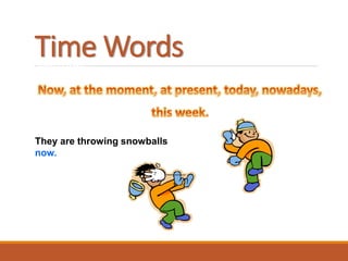 Time WordsTIME EXPRESSIONS:
They are throwing snowballs
now.
 