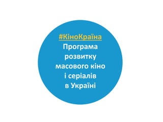 #КіноКраїна
Програма
розвитку
масового кіно
і серіалів
в Україні
 