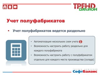  Учет полуфабрикатов ведется раздельно
• Автоматизация нескольких схем учета
• Возможность настроить работу раздельно для
каждого полуфабриката
• Возможность настроить работу с полуфабрикатом
отдельно для каждого места производства (склада)
 