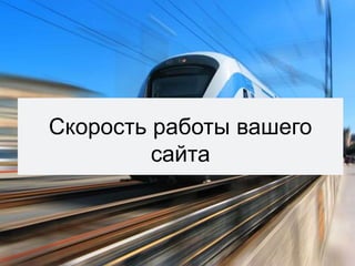 Скорость работы вашего
сайта
 