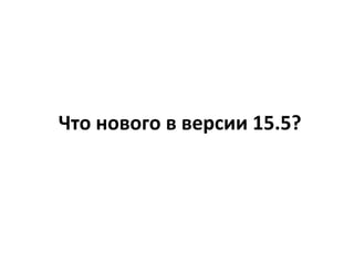Что нового в версии 15.5?
 