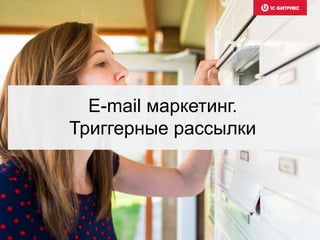 E-mail маркетинг.
Триггерные рассылки
 