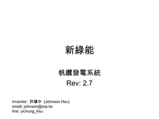 新綠能
帆纜發電系統
Rev: 3.4
Inventor: 許議中 (Johnson Hsu)
email: johnson@erp.tw
line: yichung_hsu
 