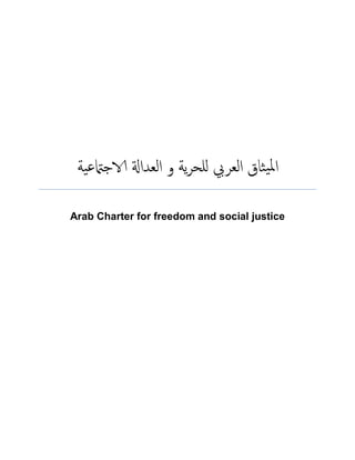 ‫ية‬‫ع‬‫الاجامت‬ ‫العداةل‬ ‫و‬ ‫ية‬‫ر‬‫للح‬ ‫العريب‬ ‫ثاق‬‫ي‬‫مل‬‫ا‬
Arab Charter for freedom and social justice
 