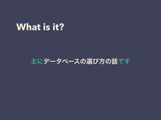 What is it?
主にデータベースの選び方の話です
 