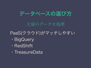 データベースの選び方
大量のデータを処理
PaaS(クラウド)がマッチしやすい
・BigQuery
・RedShift
・TreasureData
 
