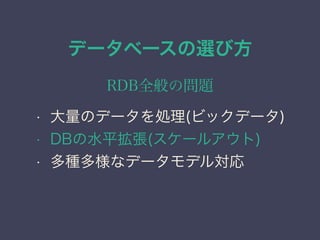 データベースの選び方
RDB全般の問題
• 大量のデータを処理(ビックデータ)
• DBの水平拡張(スケールアウト)
• 多種多様なデータモデル対応
 