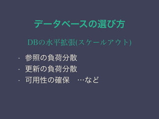 データベースの選び方
DBの水平拡張(スケールアウト)
• 参照の負荷分散
• 更新の負荷分散
• 可用性の確保 …など
 