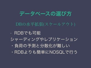 データベースの選び方
DBの水平拡張(スケールアウト)
• RDBでも可能
シャーディングやレプリケーション
・負荷の予測と分散化が難しい
・RDBよりも簡単にNOSQLで行う
 