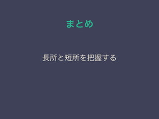 まとめ
長所と短所を把握する
 