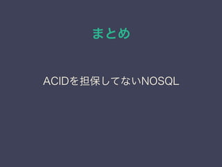 まとめ
ACIDを担保してないNOSQL
 