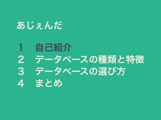 あじぇんだ
１ 自己紹介
２ データベースの種類と特徴
３ データベースの選び方
４ まとめ
 