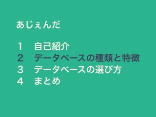 あじぇんだ
１ 自己紹介
２ データベースの種類と特徴
３ データベースの選び方
４ まとめ
 