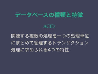 データベースの種類と特徴
ACID
関連する複数の処理を一つの処理単位
にまとめて管理するトランザクション
処理に求められる4つの特性
 
