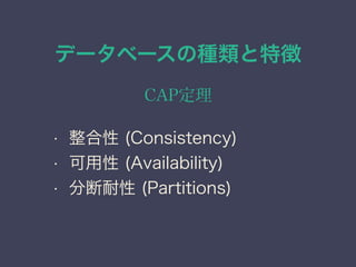 データベースの種類と特徴
CAP定理
• 整合性 (Consistency)
• 可用性 (Availability)
• 分断耐性 (Partitions)
 