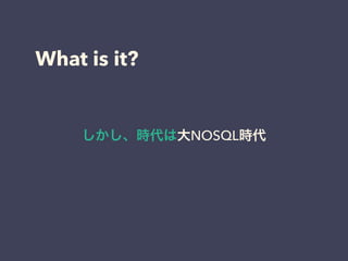 What is it?
しかし、時代は大NOSQL時代
 