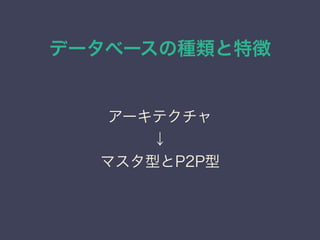 データベースの種類と特徴
アーキテクチャ
↓
マスタ型とP2P型
 