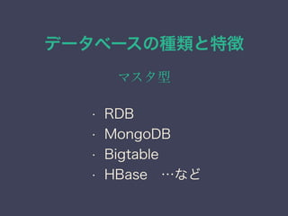 データベースの種類と特徴
マスタ型
• RDB
• MongoDB
• Bigtable
• HBase …など
 