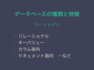 データベースの種類と特徴
データモデル
• リレーショナル
• キーバリュー
• カラム指向
• ドキュメント指向 …など
 