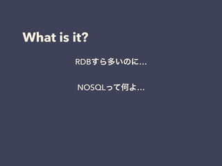 What is it?
RDBすら多いのに…
NOSQLって何よ…
どれがいいのよ…
 