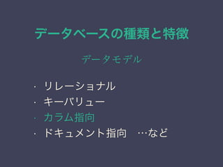 データベースの種類と特徴
データモデル
• リレーショナル
• キーバリュー
• カラム指向
• ドキュメント指向 …など
 