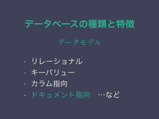データベースの種類と特徴
データモデル
• リレーショナル
• キーバリュー
• カラム指向
• ドキュメント指向 …など
 