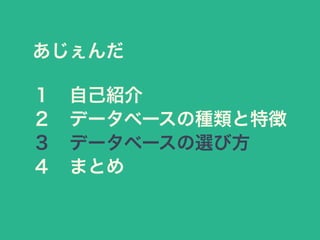 あじぇんだ
１ 自己紹介
２ データベースの種類と特徴
３ データベースの選び方
４ まとめ
 