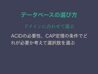 データベースの選び方
ドメインに合わせて選ぶ
ACIDの必要性、CAP定理の条件でど
れが必要か考えて選択肢を選ぶ
 