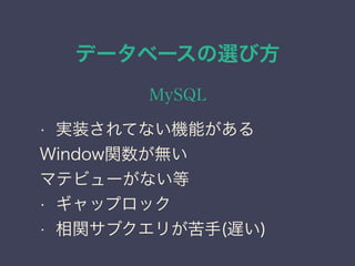 データベースの選び方
MySQL
• 実装されてない機能がある
Window関数が無い
マテビューがない等
• ギャップロック
• 相関サブクエリが苦手(遅い)
 