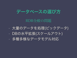 データベースの選び方
RDB全般の問題
• 大量のデータを処理(ビックデータ)
• DBの水平拡張(スケールアウト)
• 多種多様なデータモデル対応
 