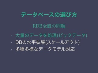 データベースの選び方
RDB全般の問題
• 大量のデータを処理(ビックデータ)
• DBの水平拡張(スケールアウト)
• 多種多様なデータモデル対応
 
