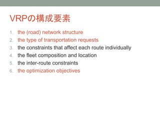 VRPΘҪ
1. the (road) network structure
2. the type of transportation requests
3. the constraints that affect each route individually
4. the fleet composition and location
5. the inter-route constraints
6. the optimization objectives
 