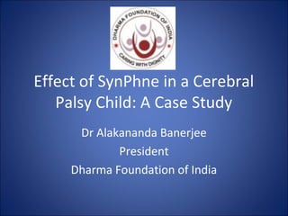 Effect of SynPhne in a Cerebral
Palsy Child: A Case Study
Dr Alakananda Banerjee
President
Dharma Foundation of India
 