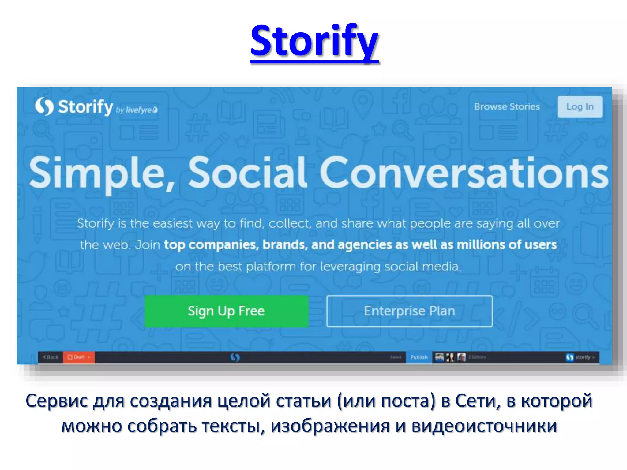 Storify
Сервис для создания целой статьи (или поста) в Сети, в которой
можно собрать тексты, изображения и видеоисточники
 