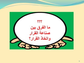 ‫؟؟؟‬
‫بين‬ ‫الفرق‬ ‫ما‬
‫القرار‬ ‫صناعة‬
‫القرار؟‬ ‫واتخاذ‬
16
 