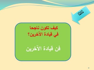 ‫ناجحا‬ ‫تكون‬ ‫كيف‬
‫اآلخرين؟‬ ‫قيادة‬ ‫في‬
‫اآلخرين‬ ‫قيادة‬ ‫فن‬
36
 