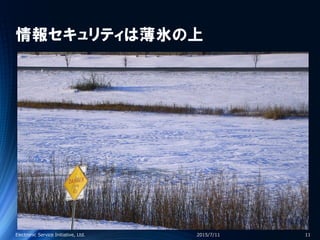情報セキュリティは薄氷の上
2015/7/11Electronic Service Initiative, Ltd. 11
 