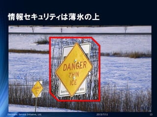 情報セキュリティは薄氷の上
2015/7/11Electronic Service Initiative, Ltd. 13
 