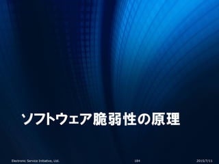 ソフトウェア脆弱性の原理
2015/7/11Electronic Service Initiative, Ltd. 184
 
