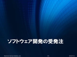 ソフトウェア開発の受発注
2015/7/11Electronic Service Initiative, Ltd. 191
 