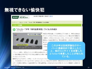 無視できない愉快犯
2015/7/11Electronic Service Initiative, Ltd. 29
この少年は技術評論社のサー
バーに悪戯目的で侵入したこ
と、他のWebサイトを攻撃した
とTwitterで発言したことが知られ
ている。
 
