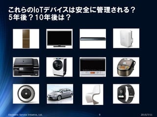 これらのIoTデバイスは安全に管理される？
5年後？10年後は？
2015/7/11Electronic Service Initiative, Ltd. 6
 