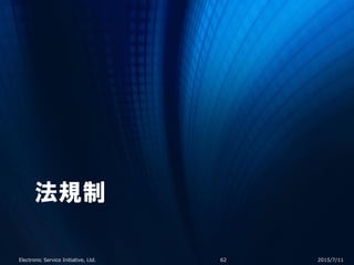 法規制
2015/7/11Electronic Service Initiative, Ltd. 62
 